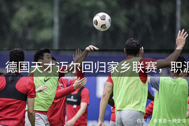 德国天才迈尔回归家乡联赛，职涯起伏令人感叹